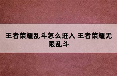 王者荣耀乱斗怎么进入 王者荣耀无限乱斗